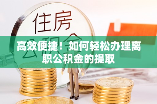 即墨高效便捷！如何轻松办理离职公积金的提取