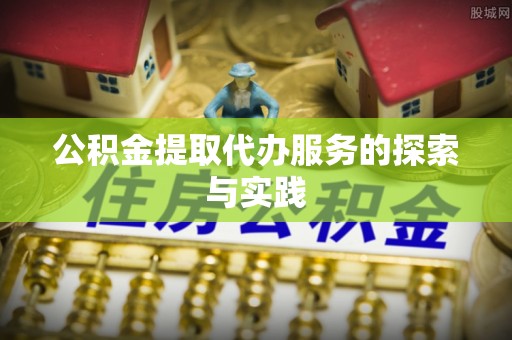 即墨公积金提取代办服务的探索与实践