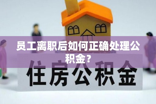 即墨员工离职后如何正确处理公积金？