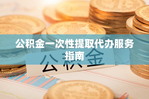 即墨公积金一次性提取代办服务指南