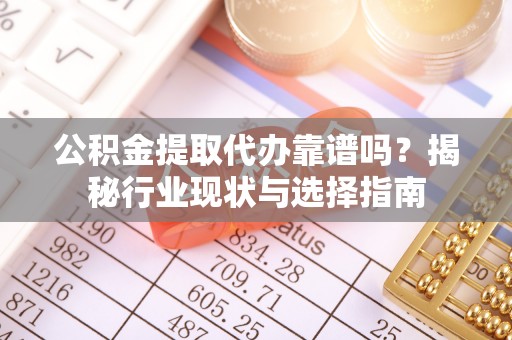 即墨公积金提取代办靠谱吗？揭秘行业现状与选择指南