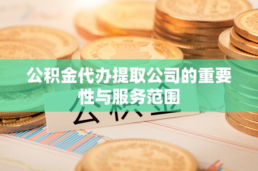 即墨公积金代办提取公司的重要性与服务范围