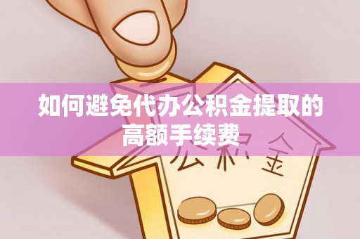 即墨如何避免代办公积金提取的高额手续费