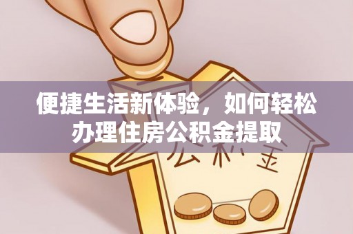即墨便捷生活新体验，如何轻松办理住房公积金提取