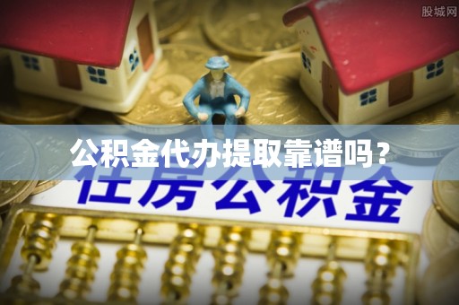 即墨公积金代办提取靠谱吗？