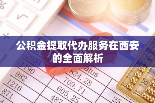 即墨公积金提取代办服务在西安的全面解析