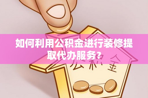 即墨如何利用公积金进行装修提取代办服务？