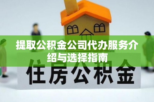 即墨提取公积金公司代办服务介绍与选择指南