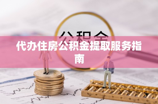 即墨代办住房公积金提取服务指南