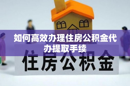 即墨如何高效办理住房公积金代办提取手续