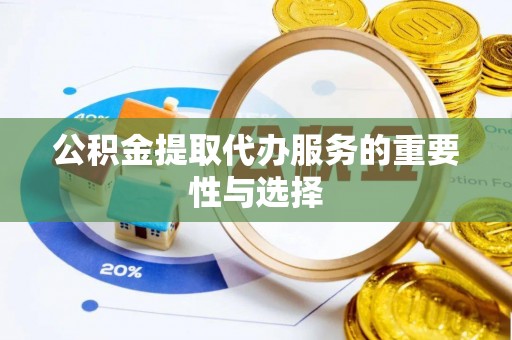即墨公积金提取代办服务的重要性与选择