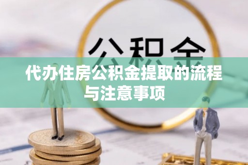 即墨代办住房公积金提取的流程与注意事项