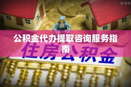 即墨公积金代办提取咨询服务指南