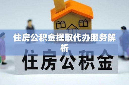 即墨住房公积金提取代办服务解析