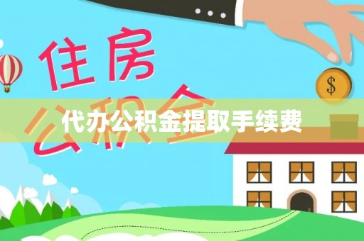 即墨代办公积金提取手续费