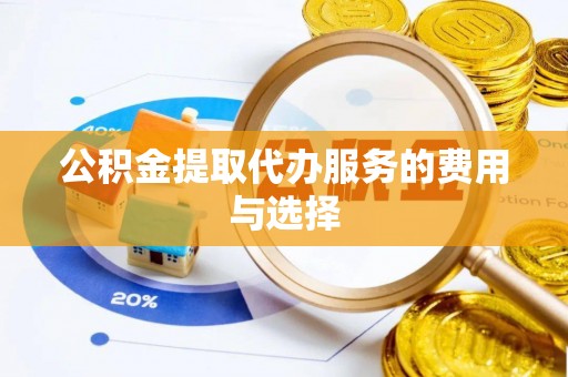 即墨公积金提取代办服务的费用与选择
