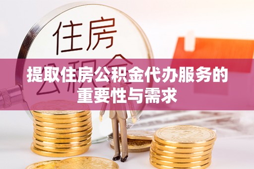 即墨提取住房公积金代办服务的重要性与需求