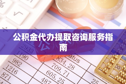 即墨公积金代办提取咨询服务指南