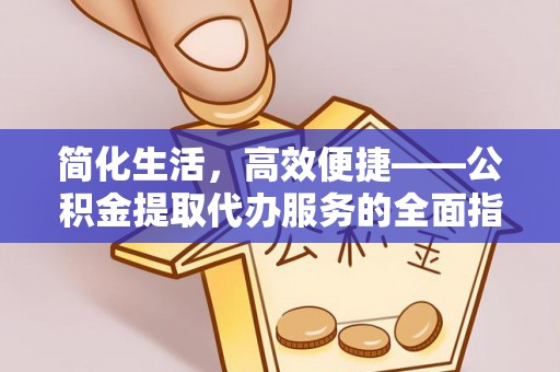 即墨简化生活，高效便捷——公积金提取代办服务的全面指南