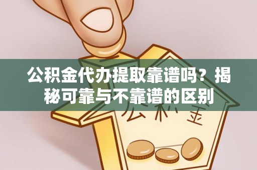 即墨公积金代办提取靠谱吗？揭秘可靠与不靠谱的区别