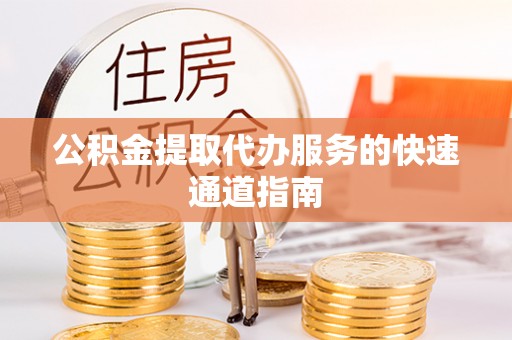 即墨公积金提取代办服务的快速通道指南