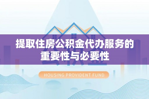 即墨提取住房公积金代办服务的重要性与必要性