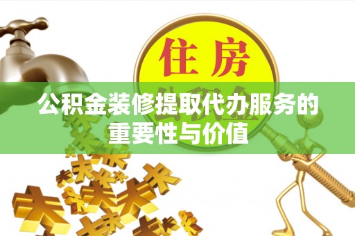 即墨公积金装修提取代办服务的重要性与价值