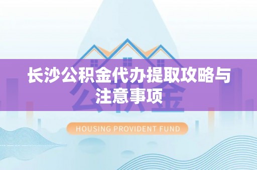 即墨长沙公积金代办提取攻略与注意事项
