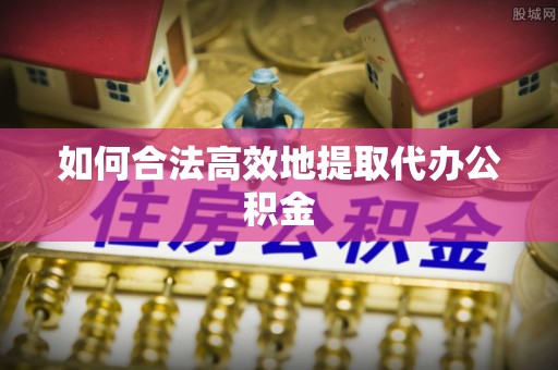 即墨如何合法高效地提取代办公积金