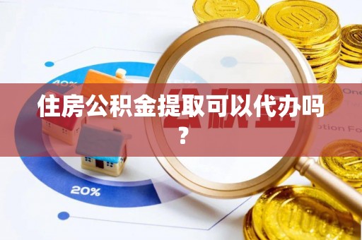 即墨住房公积金提取可以代办吗？