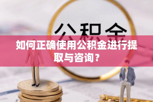 即墨如何正确使用公积金进行提取与咨询？