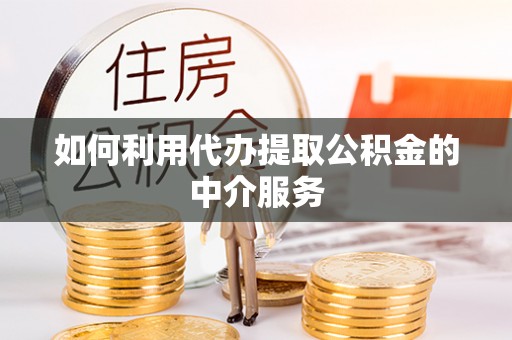 即墨如何利用代办提取公积金的中介服务