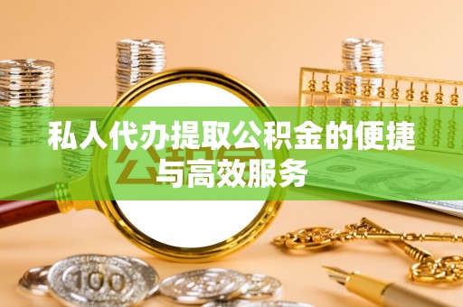 即墨私人代办提取公积金的便捷与高效服务