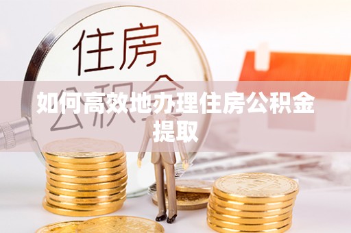 即墨如何高效地办理住房公积金提取