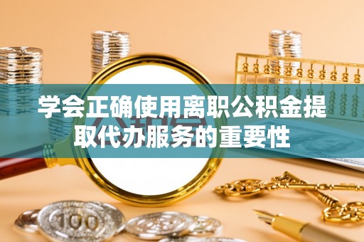 即墨学会正确使用离职公积金提取代办服务的重要性