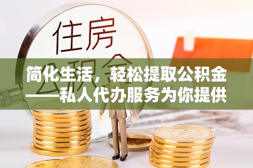 即墨简化生活，轻松提取公积金——私人代办服务为你提供便利