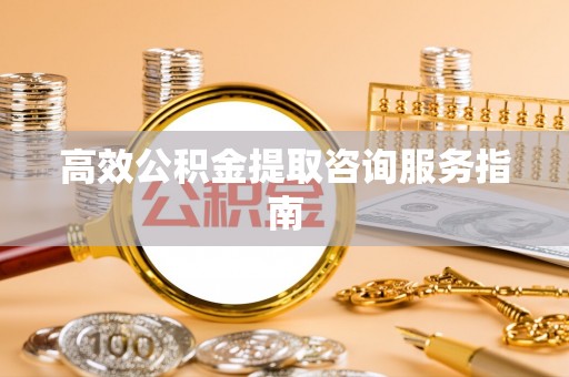 即墨高效公积金提取咨询服务指南