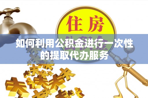 即墨如何利用公积金进行一次性的提取代办服务