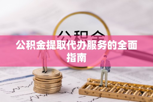 即墨公积金提取代办服务的全面指南