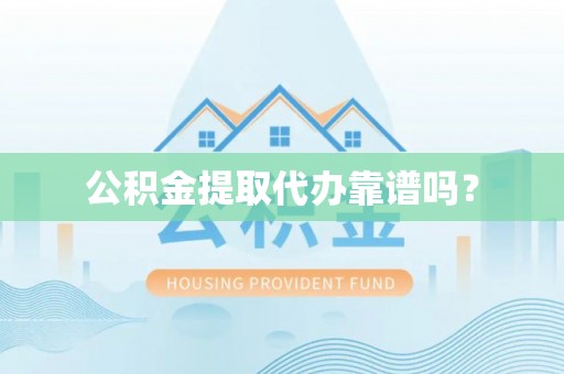 即墨公积金提取代办靠谱吗？