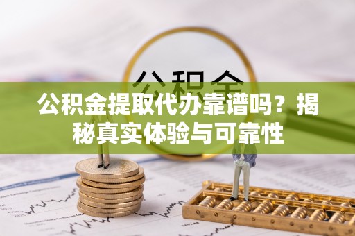 即墨公积金提取代办靠谱吗？揭秘真实体验与可靠性
