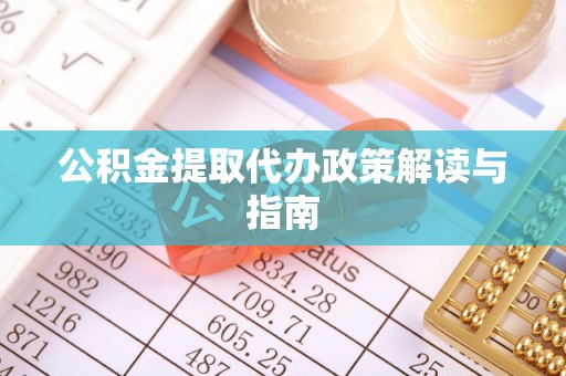即墨公积金提取代办政策解读与指南