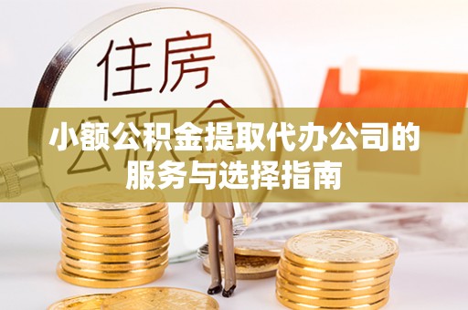 即墨小额公积金提取代办公司的服务与选择指南