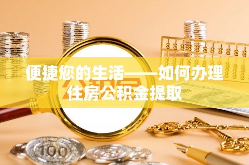 即墨便捷您的生活——如何办理住房公积金提取
