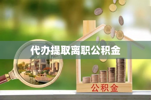 即墨代办提取离职公积金