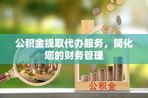 即墨公积金提取代办服务，简化您的财务管理