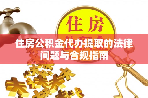 即墨住房公积金代办提取的法律问题与合规指南