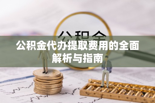 即墨公积金代办提取费用的全面解析与指南