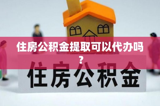 即墨住房公积金提取可以代办吗？
