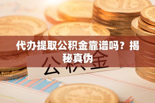 即墨代办提取公积金靠谱吗？揭秘真伪